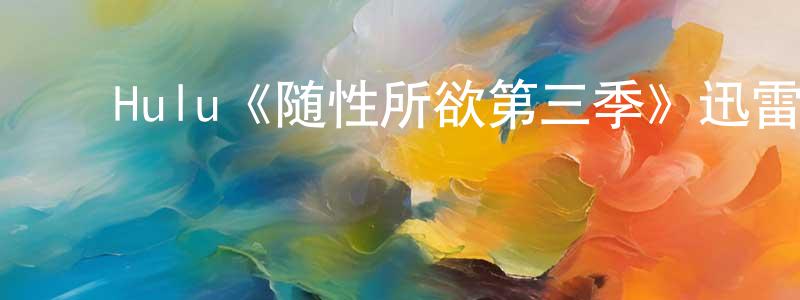 ﻿程纬的网络影视资源,﻿Hulu《随性所欲第三季》迅雷下载/在线观看/百度云-都市/情感-美剧天堂